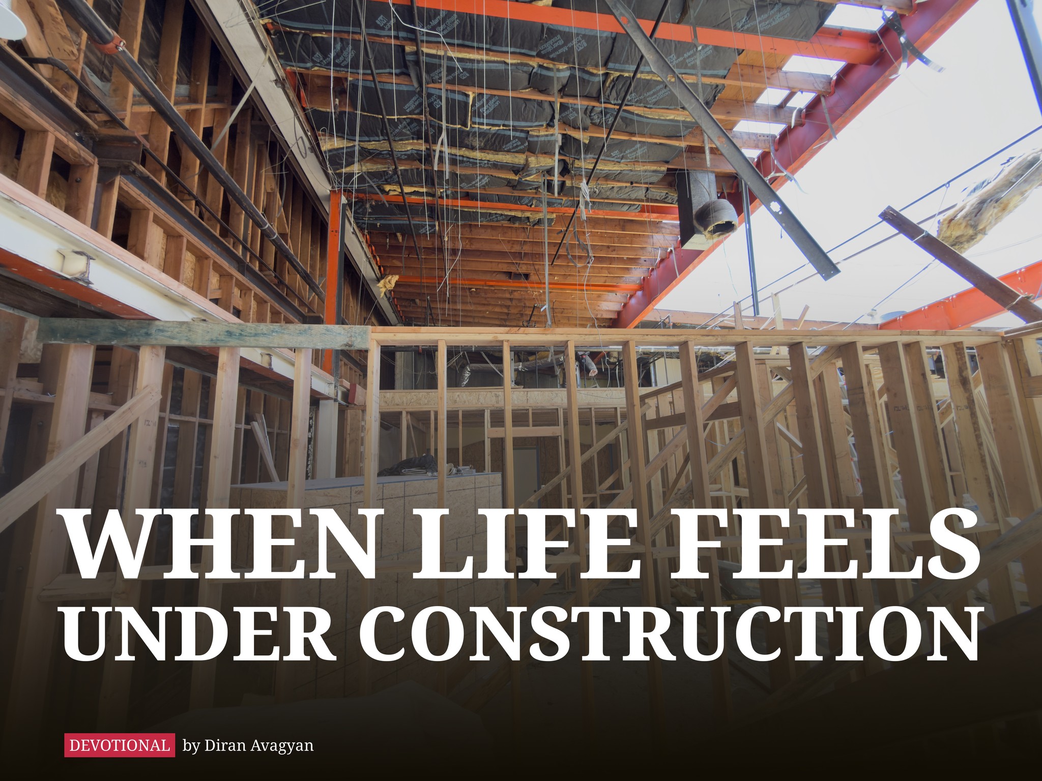 WHEN LIFE FEELS UNDER CONSTRUCTION: BY DIRAN AVAGYAN