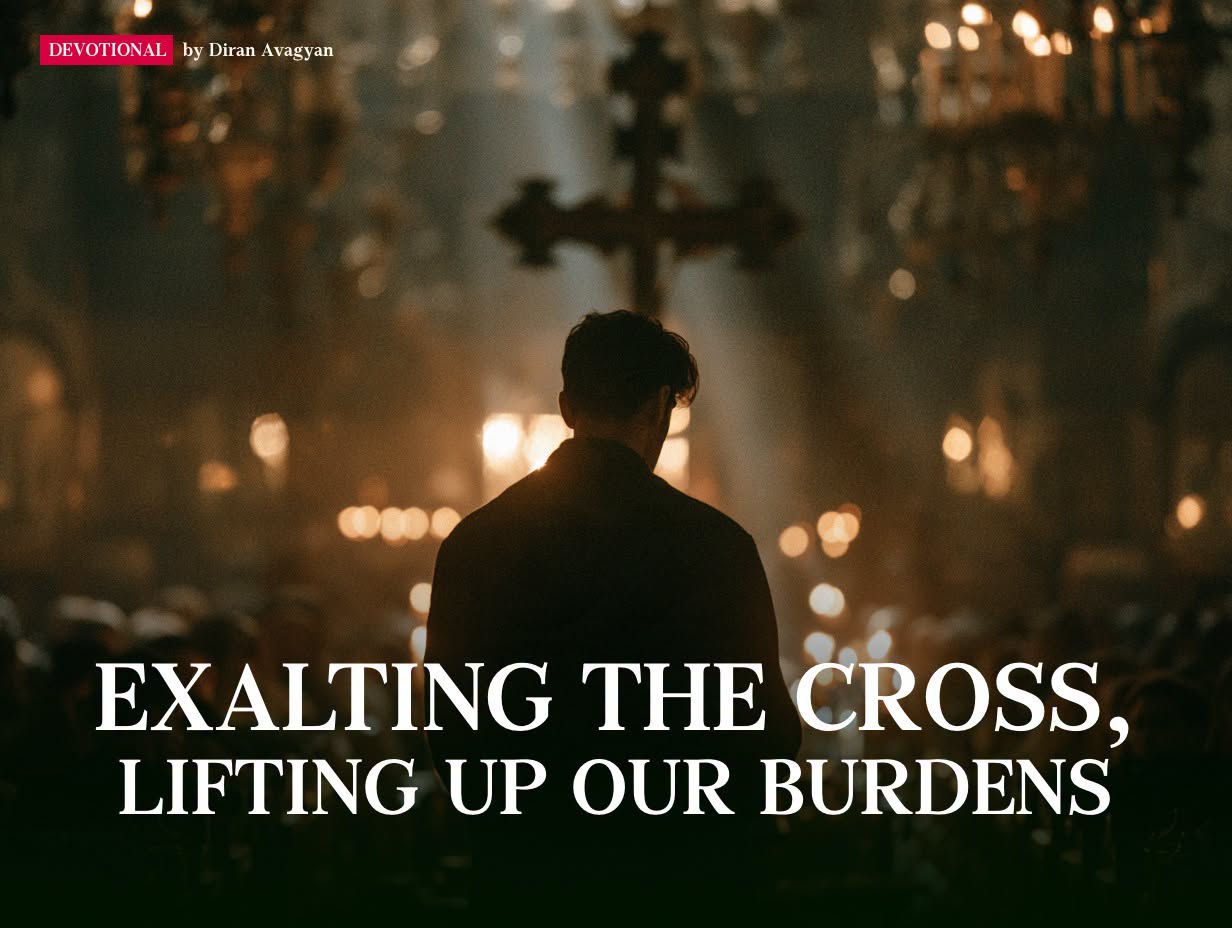 EXALTING THE CROSS, LIFTING UP OUR BURDENS: BY DIRAN AVAGYAN