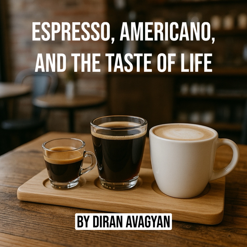 ESPRESSO, AMERICANO, AND THE TASTE OF LIFE: BY DIRAN AVAGYAN
