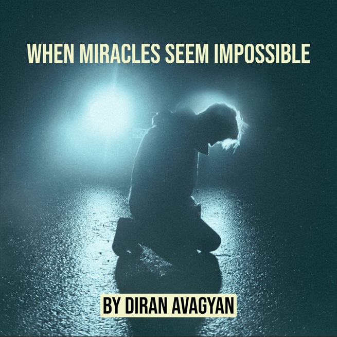 WHEN MIRACLES SEEM IMPOSSIBLE: BY DIRAN AVAGYAN